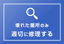 壊れた箇所のみ適切に修理する